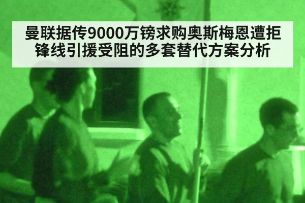 曼联据传9000万镑求购奥斯梅恩遭拒 锋线引援受阻的多套替代方案分析