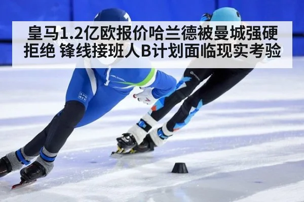 皇马1.2亿欧报价哈兰德被曼城强硬拒绝 锋线接班人B计划面临现实考验