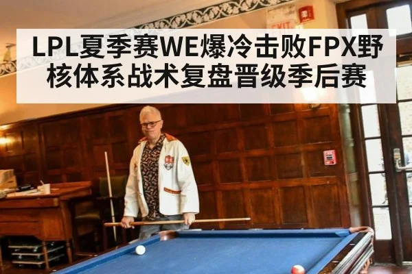 LPL夏季赛WE爆冷击败FPX野核体系战术复盘晋级季后赛