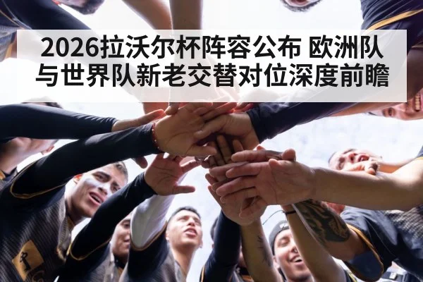 2026拉沃尔杯阵容公布 欧洲队与世界队新老交替对位深度前瞻